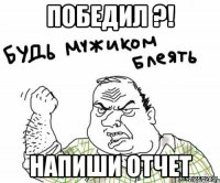 Победил ?! Напиши отчет