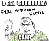 В-ЕБИ ЧЕНОЖОПОМУ САНЯ