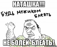 Наташка!!! Не болей, блеать!