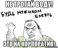 Не трогай воду! Это на корпоратив!