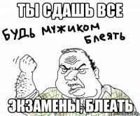 Ты сдашь все экзамены, блеать