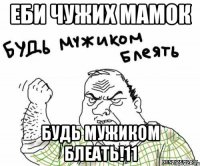 ЕБИ ЧУЖИХ МАМОК БУДЬ МУЖИКОМ БЛЕАТЬ!11