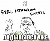 Я ПОДЫВЫВСЯ УЖЕ