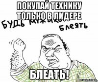 Покупай технику только в лидере Блеать!