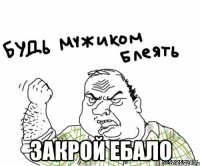  закрой ебало