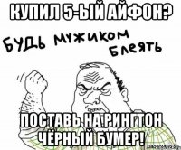 купил 5-ый айфон? поставь на рингтон чёрный бумер!