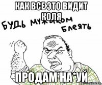 как все это видит коля продам на*уй