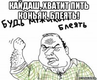 Кайдаш, хватит пить коньяк, блеять! 