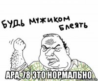  Ара, 78 это нормально