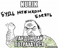 NURIK ГАНДОН ДАЙ ПОТРАХАТЬСЯ