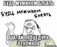 Будь мужиком блеать Шатай процедуру откликов