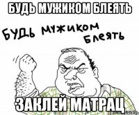 будь мужиком блеять заклей матрац