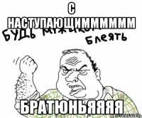 с наступающимммммм братюньяяяя