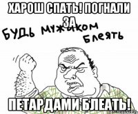 Харош спать! Погнали за Петардами Блеать!