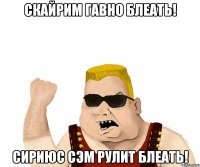 СКАЙРИМ ГАВНО БЛЕАТЬ! СИРИЮС СЭМ РУЛИТ БЛЕАТЬ!