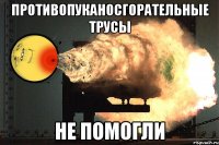 Противопуканосгорательные трусы не помогли