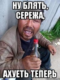 НУ БЛЯТЬ, СЕРЕЖА, АХУЕТЬ ТЕПЕРЬ