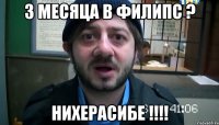 3 месяца в филипс ? нихерасибе !!!!