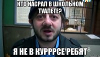 Кто насрал в школьном туалете? Я не в курррсе ребят