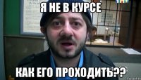 я не в курсе как его проходить??