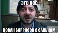 Это всё Вован Боррисов с Саньком