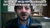 Тот момент когда оправдываешься перед учителем,почему не сделал дз! 