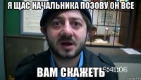 Я щас начальника позову он все вам скажеть