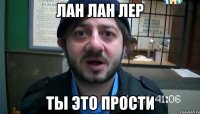 лан лан лер ты это прости