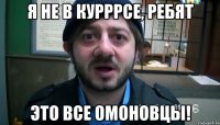 Я не в курррсе, ребят это все омоновцы!