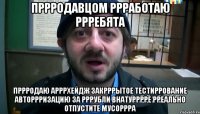 пРрРодавцом РрРаботаю рРребята прРродаю АрРрхейдж закРрРытое тестиРрование авторРризацию за РрРубли внатуррРре Рреально отпустите мусоРрра