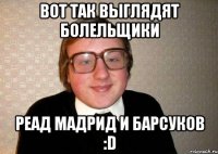 вот так выглядят болельщики Реад Мадрид и Барсуков :D