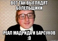 вот так выглядят болельщики Реал Мадрида и Барсуков :D