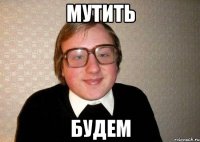 мутить будем