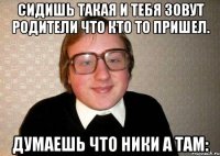 Сидишь такая и тебя зовут родители что кто то пришел. Думаешь что Ники а там: