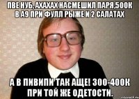 ПвЕ нуб, ахахах насмешил паря,500к в а9 при фулл рыже и 2 салатах А в пивипи так аще! 300-400к при той же одетости.