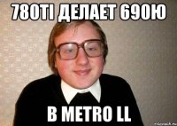 780ti делает 690ю в Metro LL