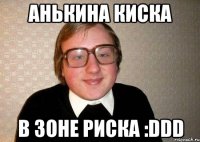 анькина киска в зоне риска :DDD