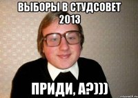 Выборы в Студсовет 2013 приди, а?)))