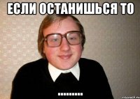 если останишься то .........