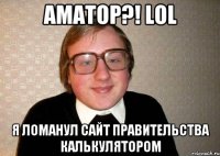 Аматор?! LOL я ломанул сайт правительства калькулятором