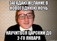 загадаю желание в новогоднюю ночь научиться царский до 2-го января