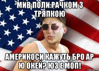 мив поли рачком з тряпкою америкоси кажуть бро ар ю окей? юз е моп!
