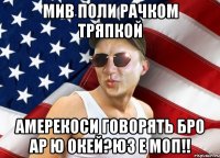мив поли рачком тряпкой амерекоси говорять бро ар ю окей?юз е моп!!
