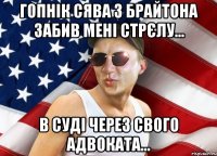 гопнік сява з брайтона забив мені стрєлу... в суді через свого адвоката...