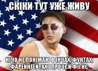 СКІКИ ТУТ УЖЕ ЖИВУ НІЧО НЕ ПОНІМАЮ В ІНЧАХ, ФУНТАХ, ФАРЕЙНГЕЙТАХ І ПРОЧЄЙ ФІГНЄ