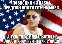 позвонили з nasa і предложили летіть на марс кажуть ти од вертольотов не блюєш - нам нужни такіє люді