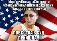 сидів в ресторані, за сосєднім столом мужик поперхнувся - я йому подбіг і по спині постучав повєстка в суд прийшла...