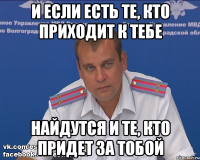 И если есть те, кто приходит к тебе Найдутся и те, кто придет за тобой