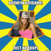 включи клубняк! піст надворі