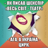 - Як писав Шекспір «Весь світ - театр» - Ага, а Україна - цирк.